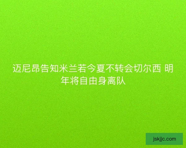 迈尼昂告知米兰若今夏不转会切尔西 明年将自由身离队